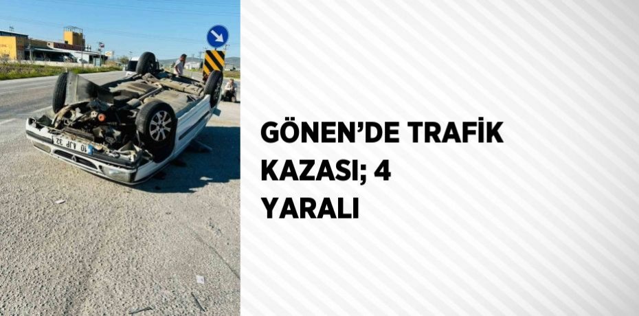 GÖNEN’DE TRAFİK KAZASI; 4 YARALI