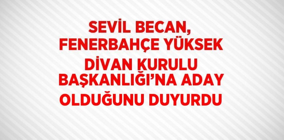 SEVİL BECAN, FENERBAHÇE YÜKSEK DİVAN KURULU BAŞKANLIĞI’NA ADAY OLDUĞUNU DUYURDU