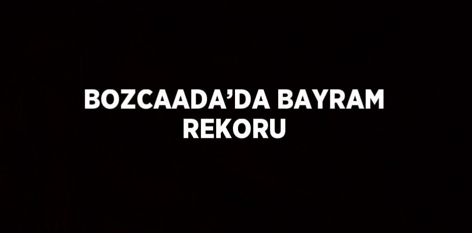 BOZCAADA’DA BAYRAM REKORU