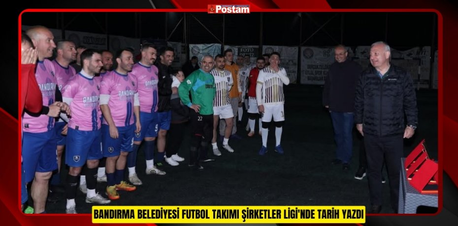 BANDIRMA BELEDİYESİ FUTBOL TAKIMI ŞİRKETLER LİGİ'NDE TARİH YAZDI