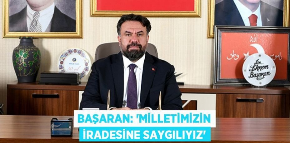 BAŞARAN: “MİLLETİMİZİN İRADESİNE SAYGILIYIZ”