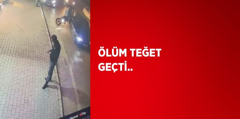 ÖLÜM TEĞET GEÇTİ..