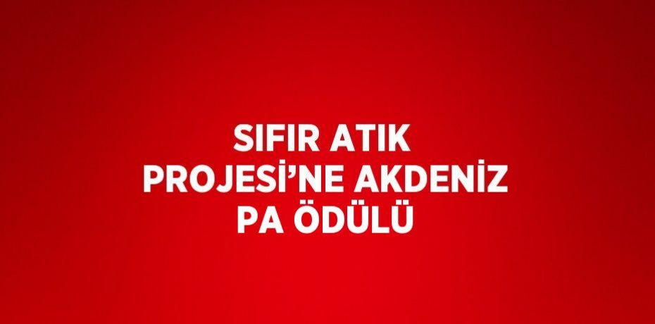 SIFIR ATIK PROJESİ’NE AKDENİZ PA ÖDÜLÜ
