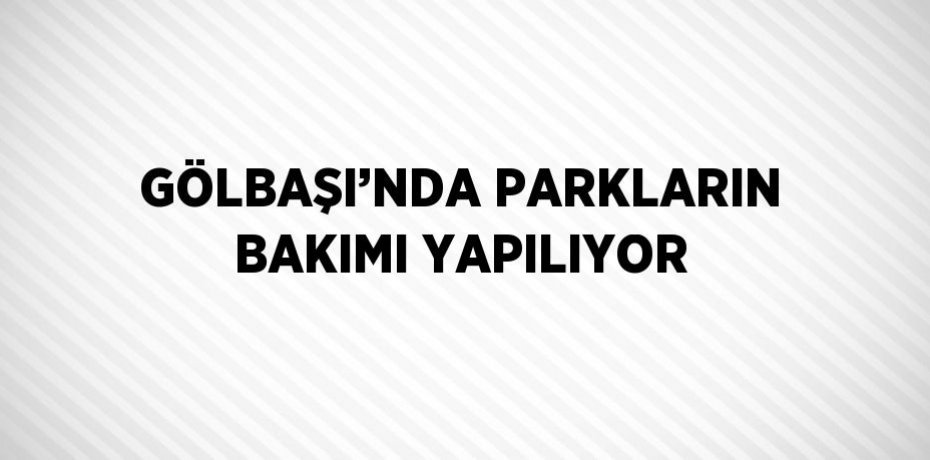 GÖLBAŞI’NDA PARKLARIN BAKIMI YAPILIYOR