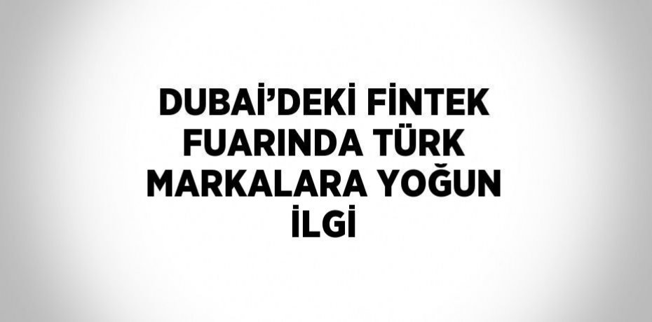 DUBAİ’DEKİ FİNTEK FUARINDA TÜRK MARKALARA YOĞUN İLGİ