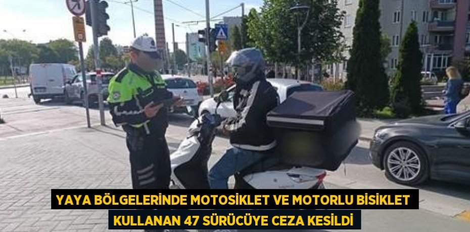 YAYA BÖLGELERİNDE MOTOSİKLET VE MOTORLU BİSİKLET KULLANAN 47 SÜRÜCÜYE CEZA KESİLDİ