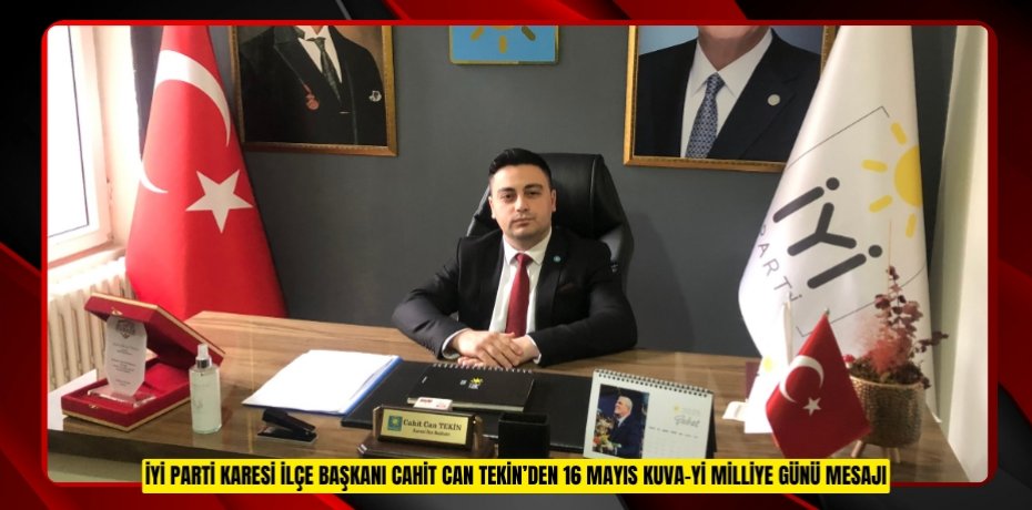 İYİ PARTİ KARESİ İLÇE BAŞKANI CAHİT CAN TEKİN’DEN 16 MAYIS KUVA-Yİ MİLLİYE GÜNÜ MESAJI