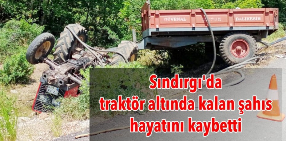 Sındırgı'da traktör altında kalan şahıs hayatını kaybetti
