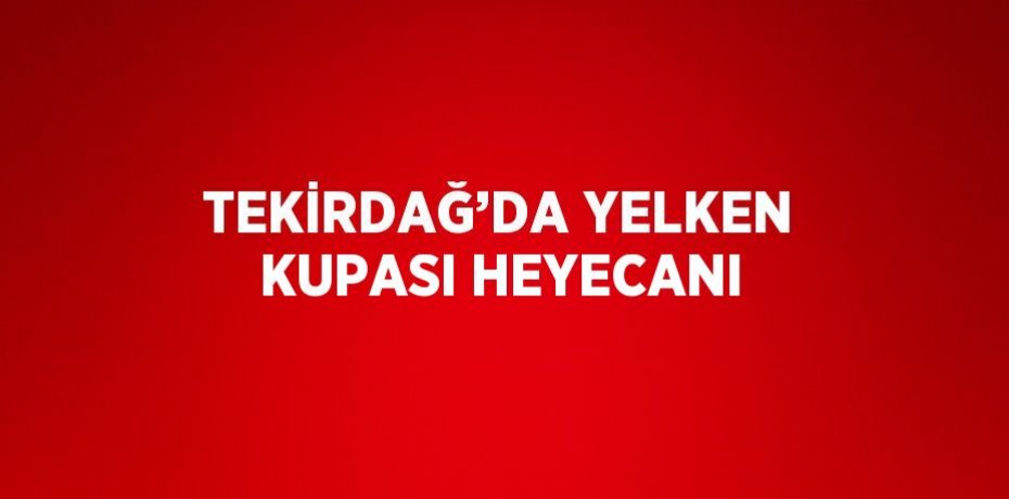 TEKİRDAĞ’DA YELKEN KUPASI HEYECANI