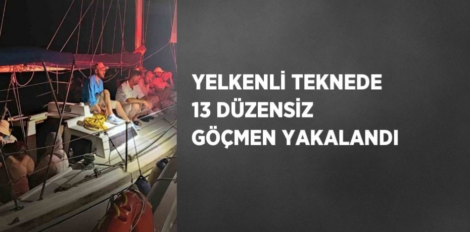 YELKENLİ TEKNEDE 13 DÜZENSİZ GÖÇMEN YAKALANDI
