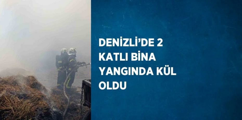 DENİZLİ’DE 2 KATLI BİNA YANGINDA KÜL OLDU