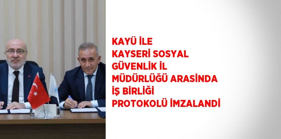 KAYÜ İLE KAYSERİ SOSYAL GÜVENLİK İL MÜDÜRLÜĞÜ ARASİNDA İŞ BİRLİĞİ PROTOKOLÜ İMZALANDİ