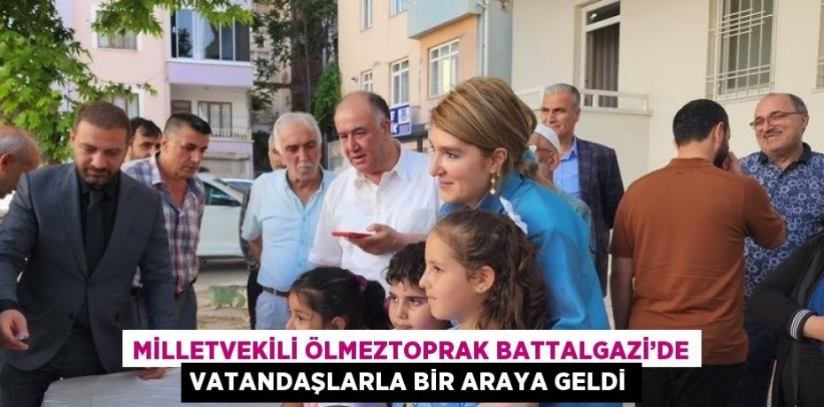 MİLLETVEKİLİ ÖLMEZTOPRAK BATTALGAZİ’DE VATANDAŞLARLA BİR ARAYA GELDİ
