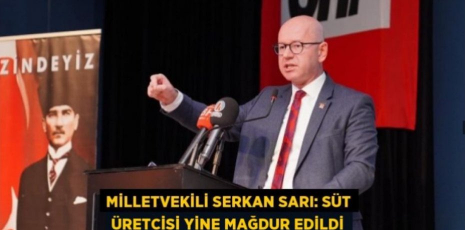 MİLLETVEKİLİ SERKAN SARI: SÜT ÜRETCİSİ YİNE MAĞDUR EDİLDİ