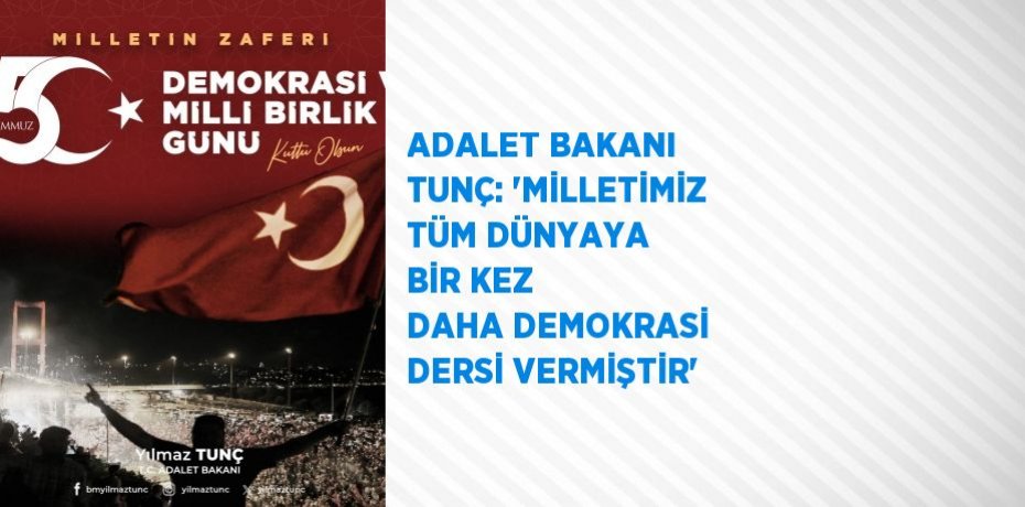ADALET BAKANI TUNÇ: 'MİLLETİMİZ TÜM DÜNYAYA BİR KEZ DAHA DEMOKRASİ DERSİ VERMİŞTİR'