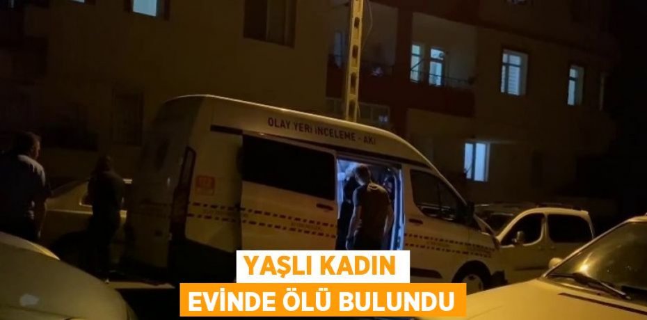 YAŞLI KADIN EVİNDE ÖLÜ BULUNDU