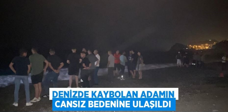 DENİZDE KAYBOLAN ADAMIN CANSIZ BEDENİNE ULAŞILDI