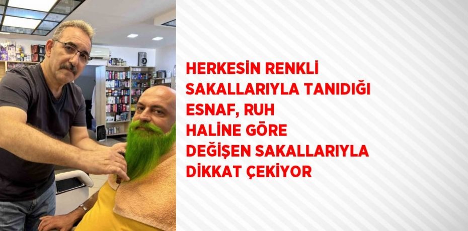 HERKESİN RENKLİ SAKALLARIYLA TANIDIĞI ESNAF, RUH HALİNE GÖRE DEĞİŞEN SAKALLARIYLA DİKKAT ÇEKİYOR