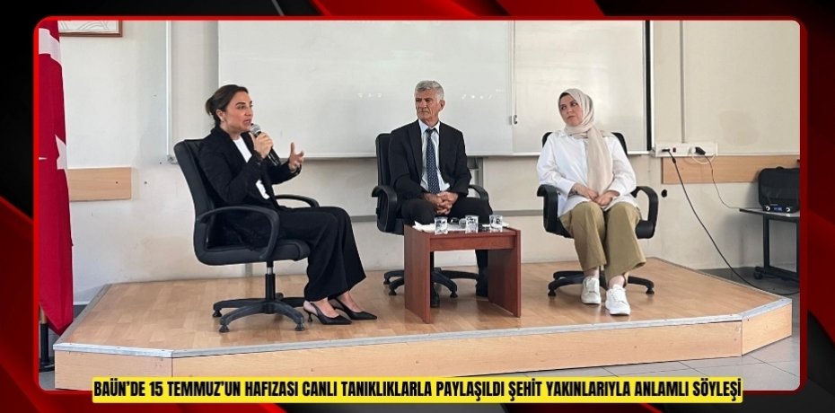 BAÜN’DE 15 TEMMUZ’UN HAFIZASI CANLI TANIKLIKLARLA PAYLAŞILDI: ŞEHİT YAKINLARIYLA ANLAMLI SÖYLEŞİ