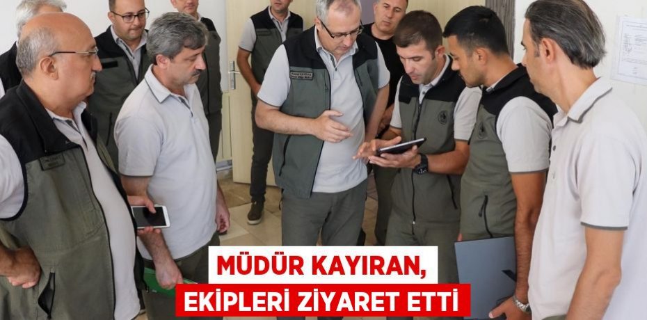 Müdür Kayıran, ekipleri ziyaret etti