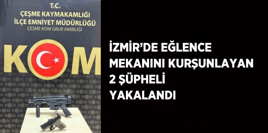 İZMİR’DE EĞLENCE MEKANINI KURŞUNLAYAN 2 ŞÜPHELİ YAKALANDI