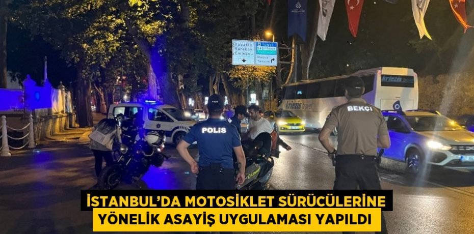 İSTANBUL’DA MOTOSİKLET SÜRÜCÜLERİNE YÖNELİK ASAYİŞ UYGULAMASI YAPILDI