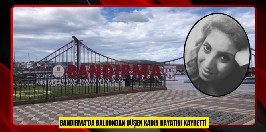 Bandırma’da balkondan düşen kadın hayatını kaybetti  