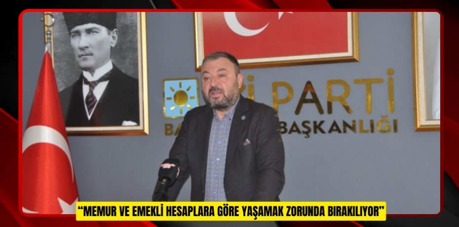 “MEMUR VE EMEKLİ HESAPLARA GÖRE YAŞAMAK ZORUNDA BIRAKILIYOR”