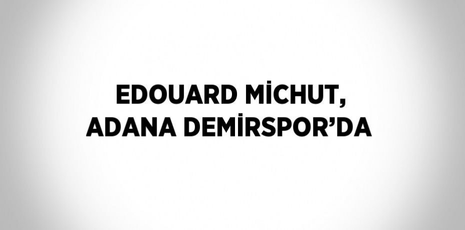 EDOUARD MİCHUT, ADANA DEMİRSPOR’DA
