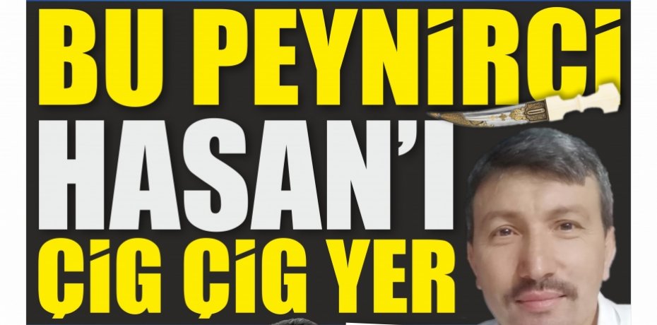 BU PEYNİRCİ, HASAN’I YER