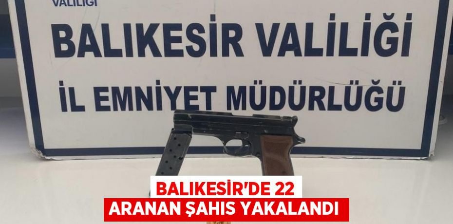 Balıkesir'de 22 aranan şahıs yakalandı