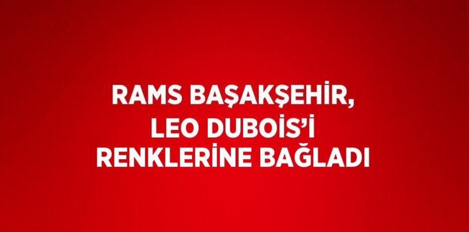 RAMS BAŞAKŞEHİR, LEO DUBOİS’İ RENKLERİNE BAĞLADI