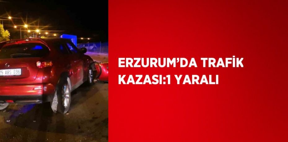 ERZURUM’DA TRAFİK KAZASI:1 YARALI