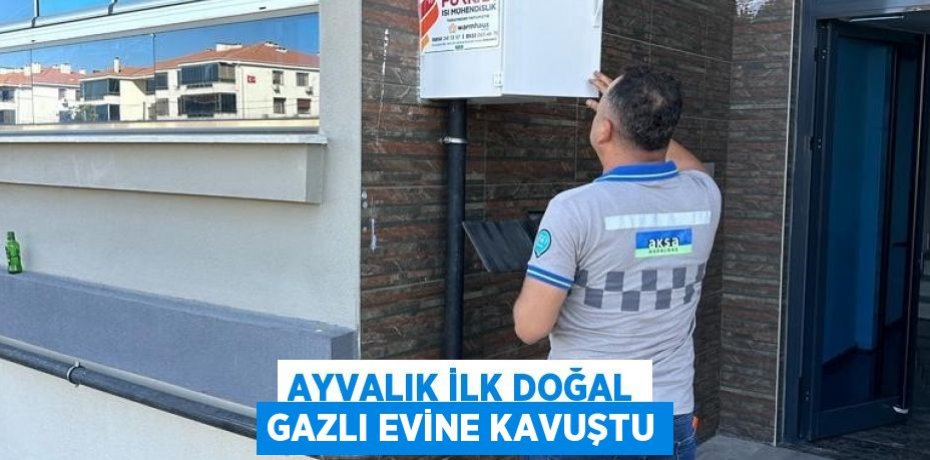 Ayvalık ilk doğal gazlı evine kavuştu