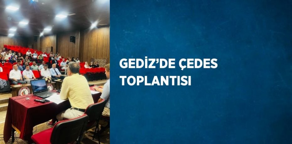 GEDİZ’DE ÇEDES TOPLANTISI