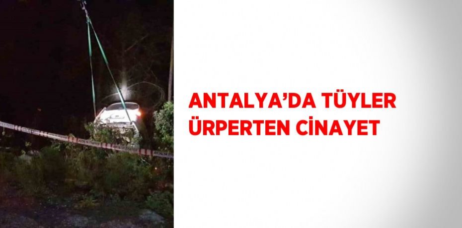 ANTALYA’DA TÜYLER ÜRPERTEN CİNAYET