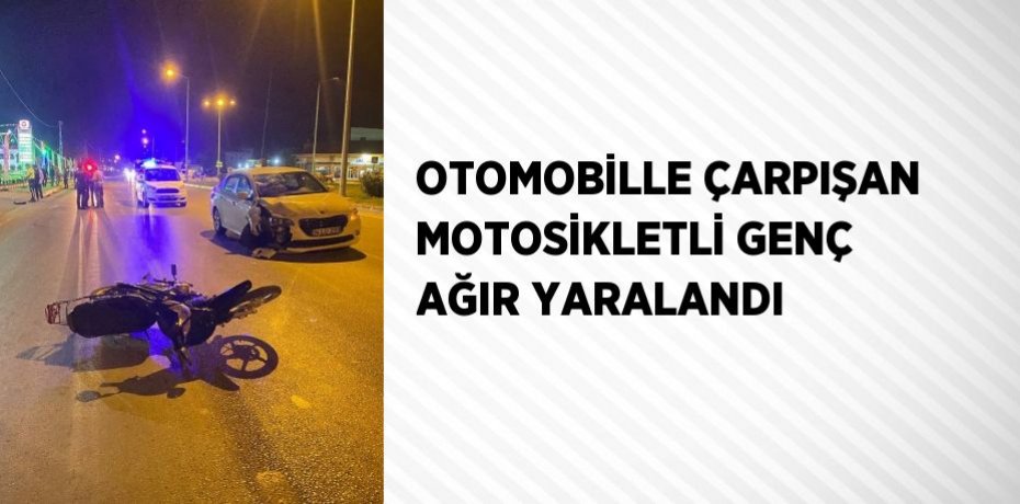 OTOMOBİLLE ÇARPIŞAN MOTOSİKLETLİ GENÇ AĞIR YARALANDI