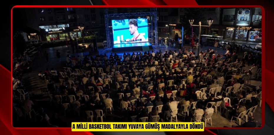 A MİLLİ BASKETBOL TAKIMI YUVAYA GÜMÜŞ MADALYAYLA DÖNDÜ