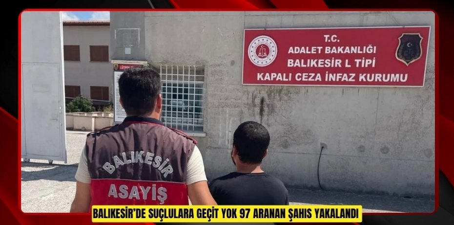 Balıkesir’de suçlulara geçit yok: 97 aranan şahıs yakalandı  