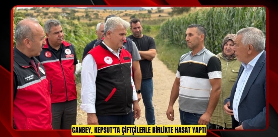 CANBEY, KEPSUT’TA ÇİFTÇİLERLE BİRLİKTE HASAT YAPTI
