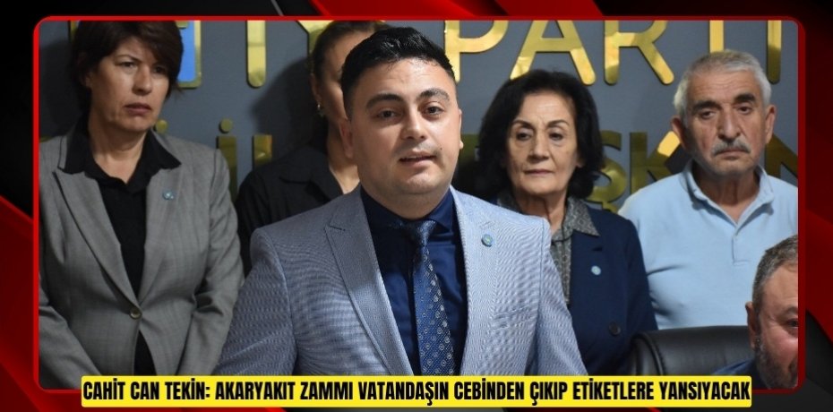 CAHİT CAN TEKİN: AKARYAKIT ZAMMI VATANDAŞIN CEBİNDEN ÇIKIP ETİKETLERE YANSIYACAK