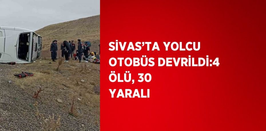SİVAS’TA YOLCU OTOBÜS DEVRİLDİ:4 ÖLÜ, 30 YARALI
