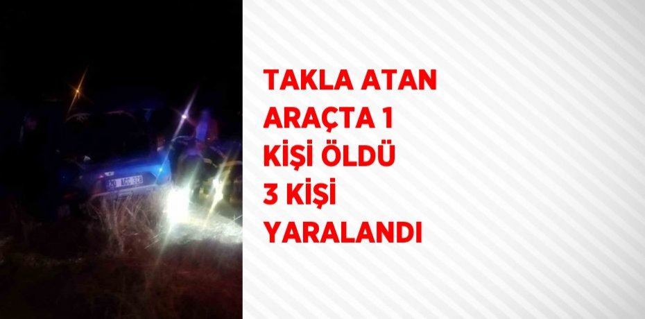 TAKLA ATAN ARAÇTA 1 KİŞİ ÖLDÜ 3 KİŞİ YARALANDI