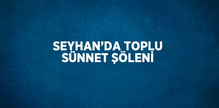 SEYHAN’DA TOPLU SÜNNET ŞÖLENİ