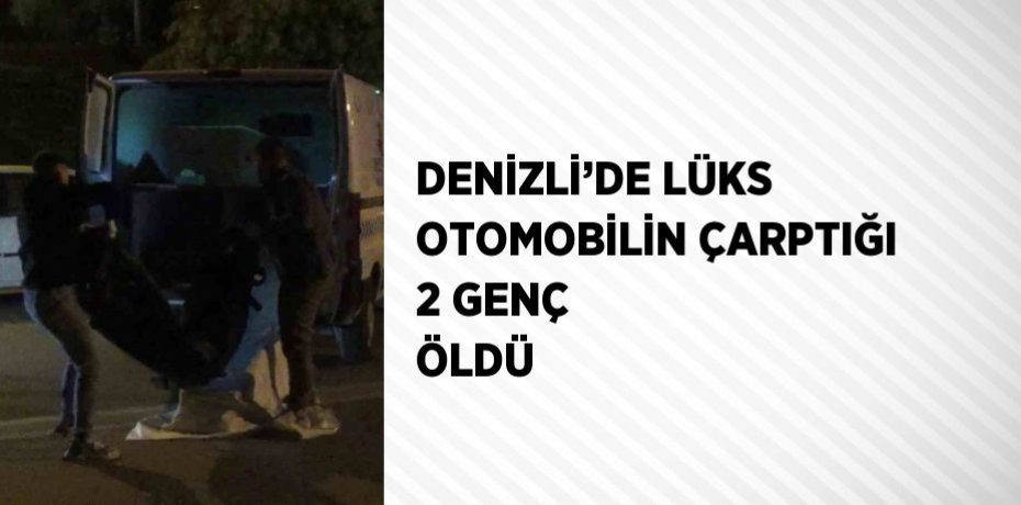 DENİZLİ’DE LÜKS OTOMOBİLİN ÇARPTIĞI 2 GENÇ ÖLDÜ