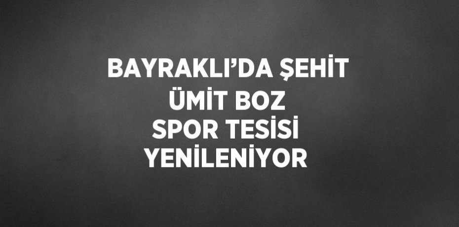BAYRAKLI’DA ŞEHİT ÜMİT BOZ SPOR TESİSİ YENİLENİYOR