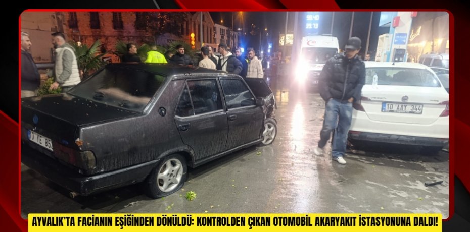AYVALIK’TA FACİANIN EŞİĞİNDEN DÖNÜLDÜ: KONTROLDEN ÇIKAN OTOMOBİL AKARYAKIT İSTASYONUNA DALDI!