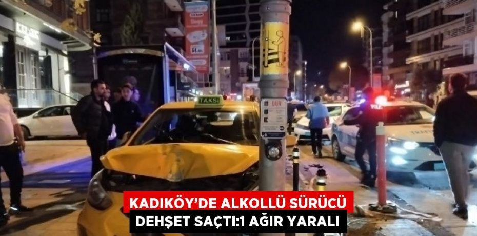 KADIKÖY’DE ALKOLLÜ SÜRÜCÜ DEHŞET SAÇTI:1 AĞIR YARALI