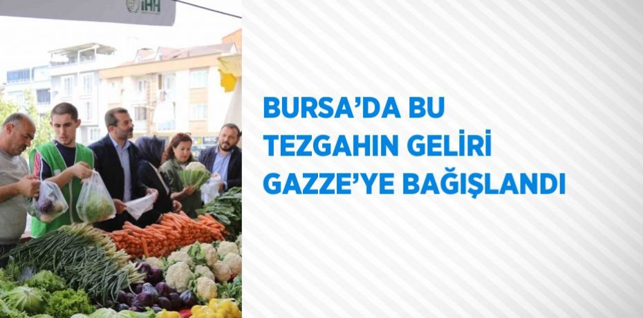 BURSA’DA BU TEZGAHIN GELİRİ GAZZE’YE BAĞIŞLANDI