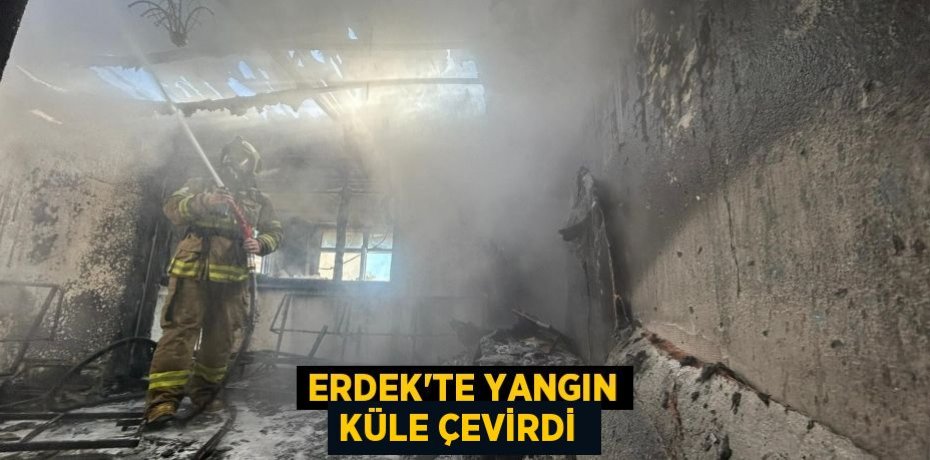 Erdek’te yangın küle çevirdi 